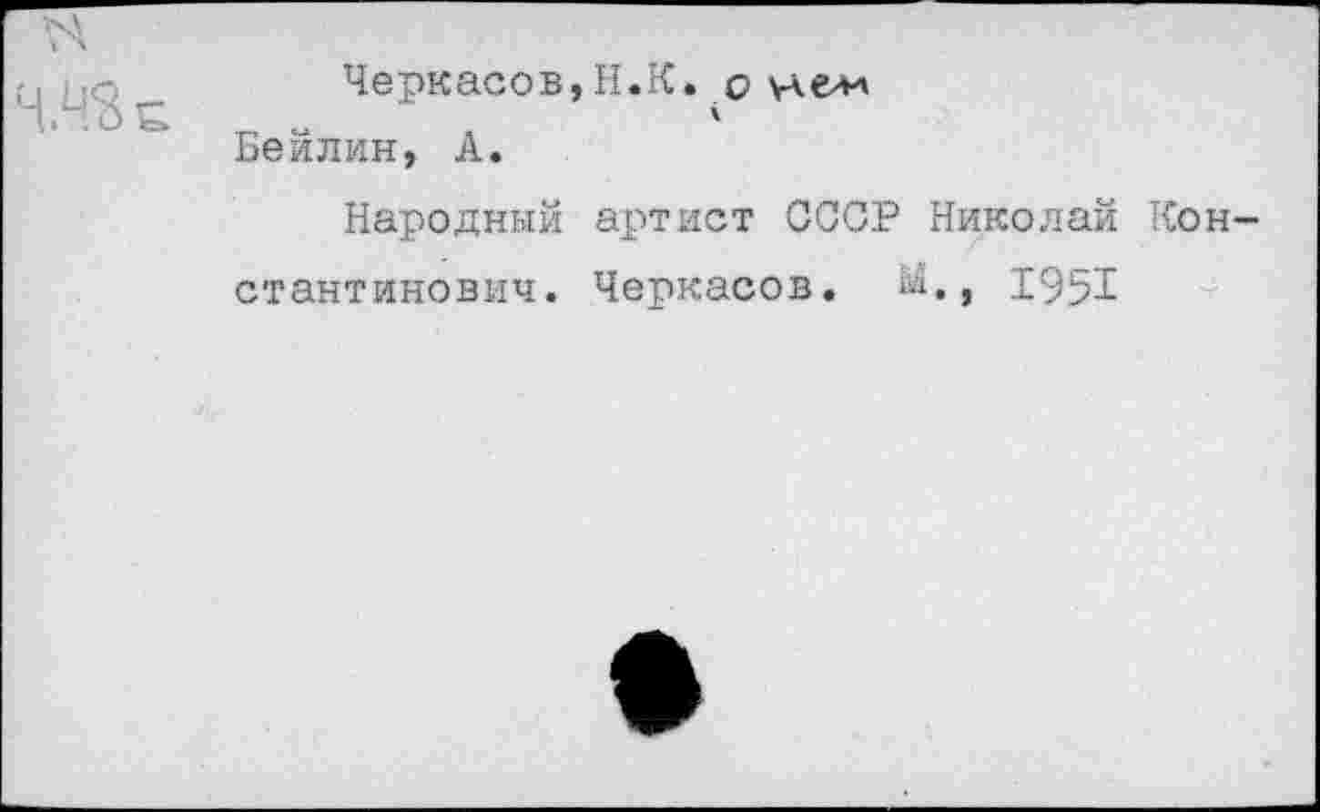 ﻿Черкасов,Н.К. о Бейлин, А.
Народный артист СССР Николай Кон стантинович. Черкасов, й., 1951